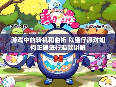 游戏中的转机和曲折 以蛋仔派对如何正确进行退款讲解