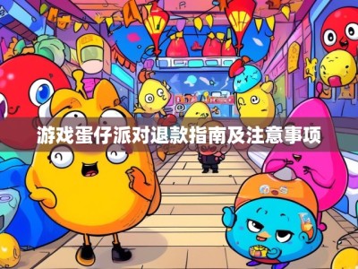游戏蛋仔派对退款指南及注意事项