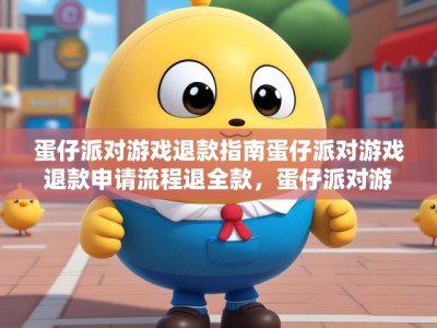 蛋仔派对游戏退款指南蛋仔派对游戏退款申请流程退全款,蛋仔派对游戏退款全攻略,退款申请流程与指南,轻松实现全额退款!