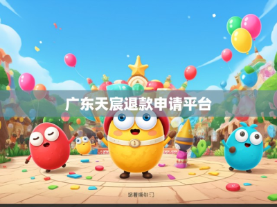 广东天宸退款申请平台官网—您的权益守护者