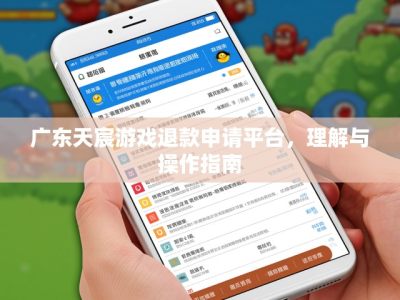 广东天宸游戏退款申请平台,理解与操作指南