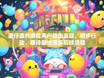 蛋仔派对游戏用户提出退款,初步行动、期待最终落实后续流程