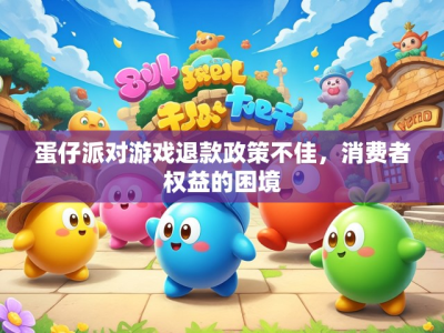 蛋仔派对游戏退款政策不佳,消费者权益的困境