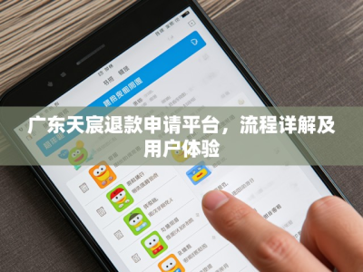广东天宸退款申请平台,流程详解及用户体验