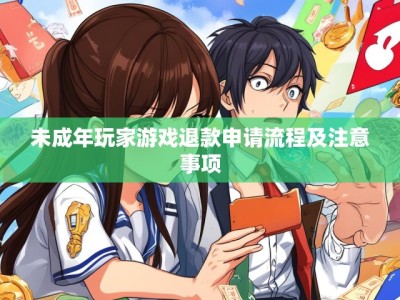 未成年玩家游戏退款申请流程及注意事项