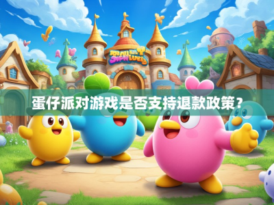 蛋仔派对游戏是否支持退款政策?