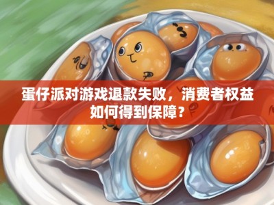 蛋仔派对游戏退款失败,消费者权益如何得到保障?