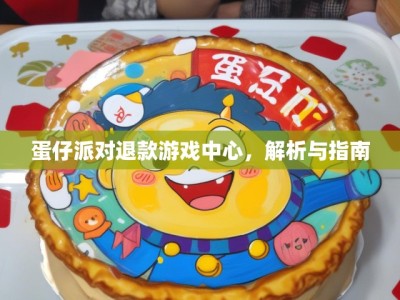 蛋仔派对退款游戏中心,解析与指南