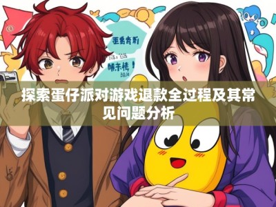 探索蛋仔派对游戏退款全过程及其常见问题分析