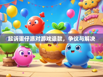 起诉蛋仔派对游戏退款,争议与解决