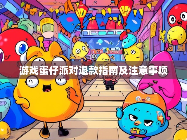 游戏蛋仔派对退款指南及注意事项