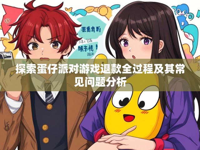 探索蛋仔派对游戏退款全过程及其常见问题分析
