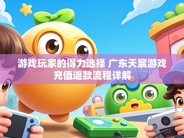 游戏玩家的得力选择 广东天宸游戏充值退款流程详解