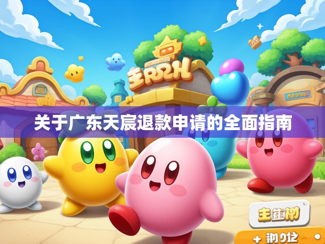 关于广东天宸退款申请的全面指南